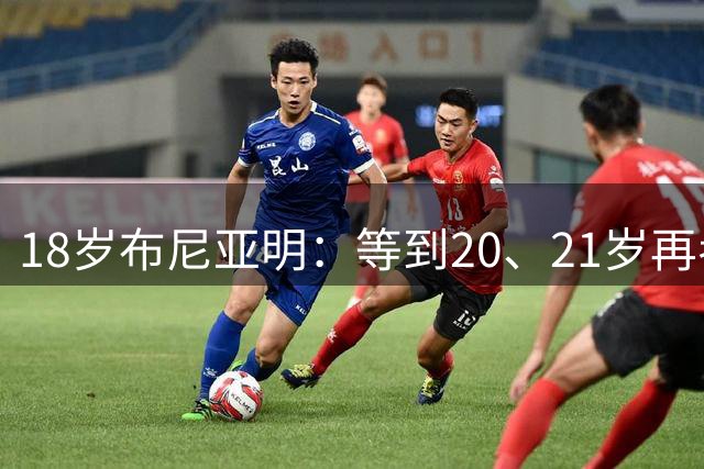18岁布尼亚明：等到20、21岁再考虑留洋 现在就留洋难取理想结果